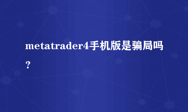 metatrader4手机版是骗局吗？