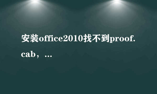 安装office2010找不到proof.cab，求解安装好，好心人帮帮忙😭