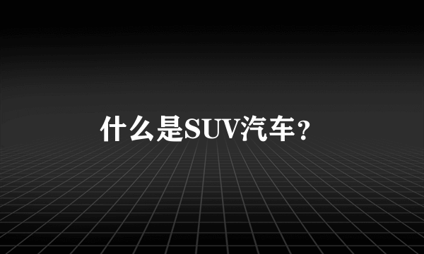 什么是SUV汽车？