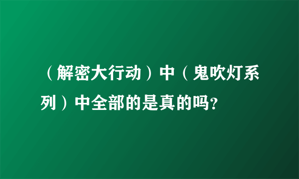 （解密大行动）中（鬼吹灯系列）中全部的是真的吗？