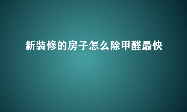 新装修的房子怎么除甲醛最快