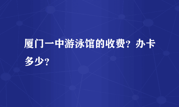 厦门一中游泳馆的收费？办卡多少？