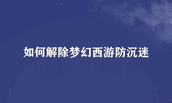 如何解除梦幻西游防沉迷