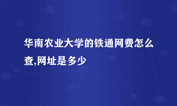 华南农业大学的铁通网费怎么查,网址是多少