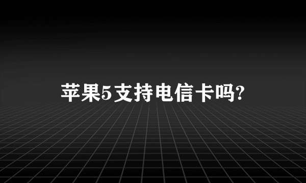 苹果5支持电信卡吗?