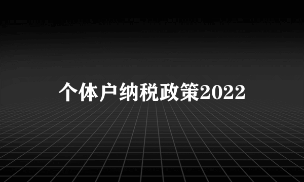 个体户纳税政策2022