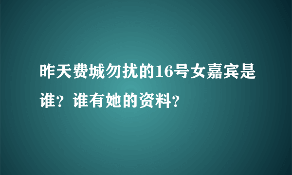 昨天费城勿扰的16号女嘉宾是谁？谁有她的资料？