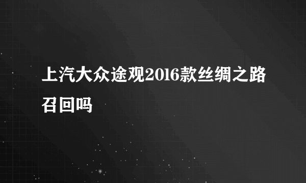 上汽大众途观20l6款丝绸之路召回吗