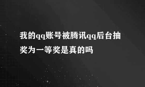 我的qq账号被腾讯qq后台抽奖为一等奖是真的吗