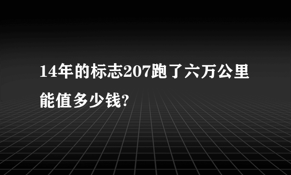 14年的标志207跑了六万公里能值多少钱?