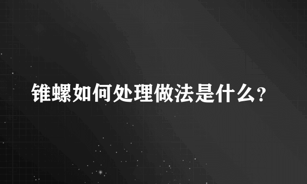 锥螺如何处理做法是什么？