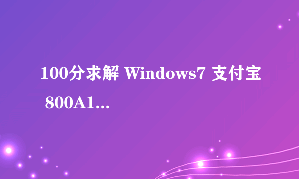 100分求解 Windows7 支付宝 800A138F问题，注意下面说明