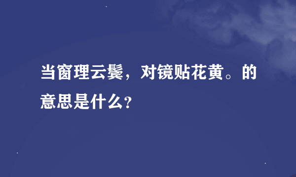 当窗理云鬓，对镜贴花黄。的意思是什么？