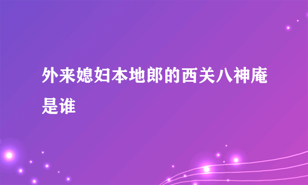 外来媳妇本地郎的西关八神庵是谁