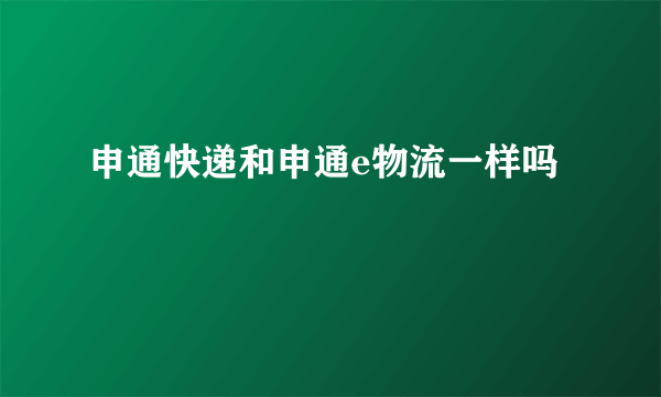 申通快递和申通e物流一样吗