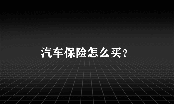 汽车保险怎么买？