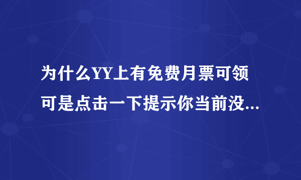 为什么YY上有免费月票可领可是点击一下提示你当前没有免费月票啊