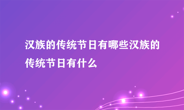 汉族的传统节日有哪些汉族的传统节日有什么