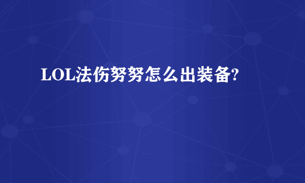 LOL法伤努努怎么出装备?