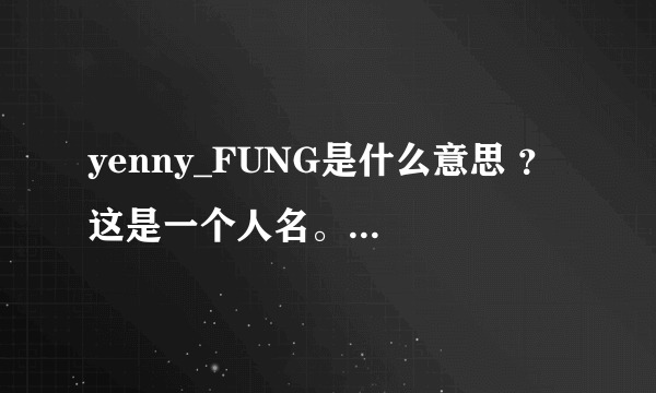 yenny_FUNG是什么意思 ？ 这是一个人名。FUNG 是冯 yenny 是什么意思