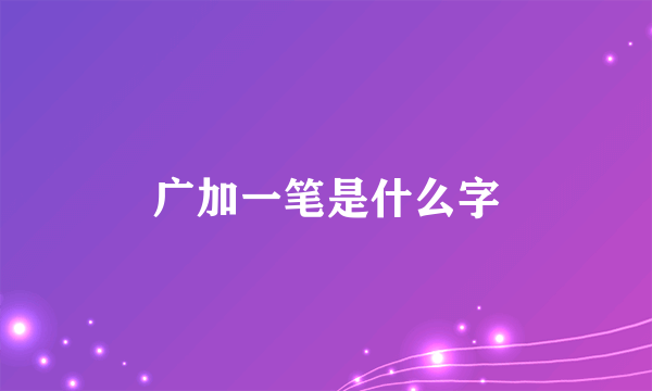 广加一笔是什么字