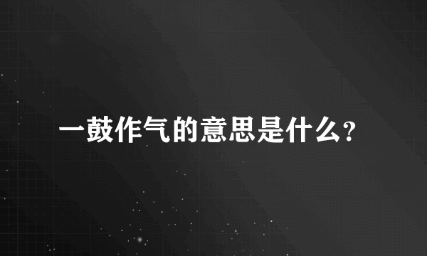 一鼓作气的意思是什么？