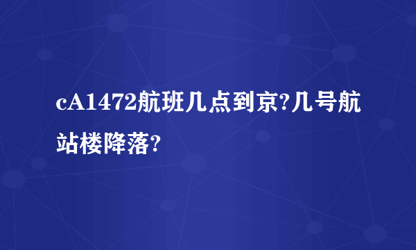 cA1472航班几点到京?几号航站楼降落?