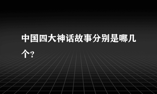 中国四大神话故事分别是哪几个？