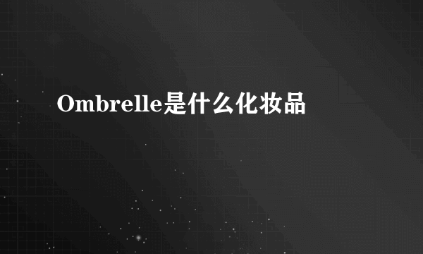 Ombrelle是什么化妆品