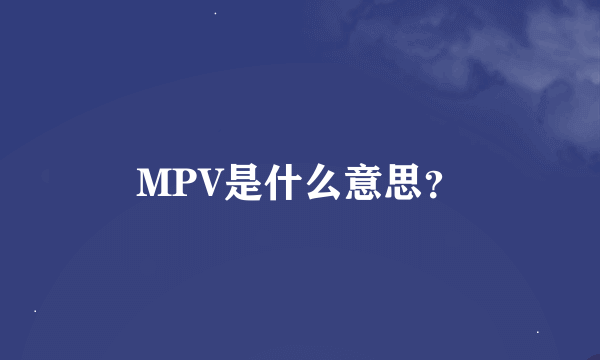 MPV是什么意思？