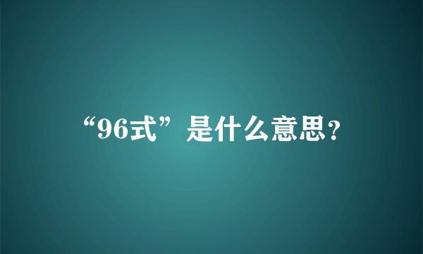 “96式”是什么意思？