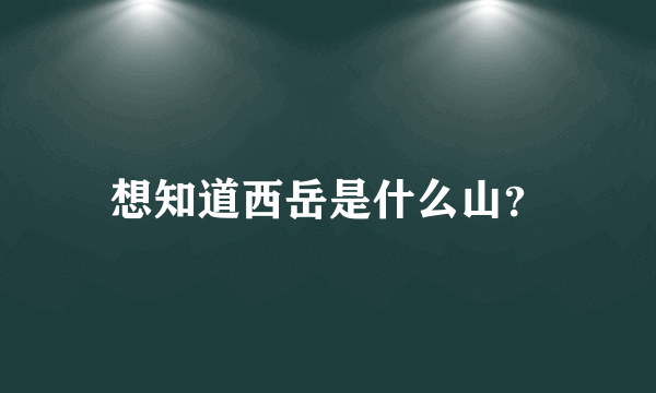 想知道西岳是什么山？