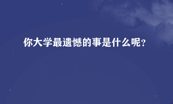 你大学最遗憾的事是什么呢？