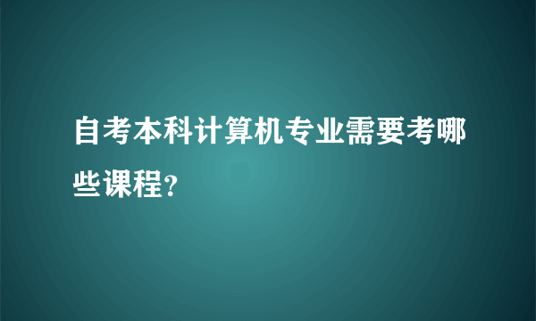 自考本科计算机专业需要考哪些课程？