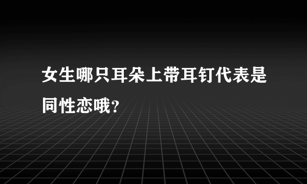 女生哪只耳朵上带耳钉代表是同性恋哦？