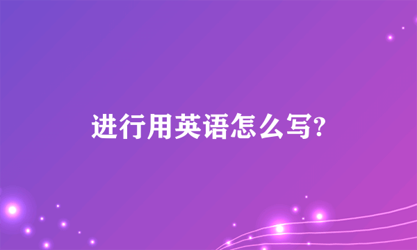 进行用英语怎么写?