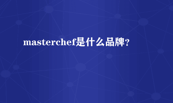 masterchef是什么品牌？