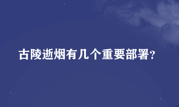 古陵逝烟有几个重要部署？