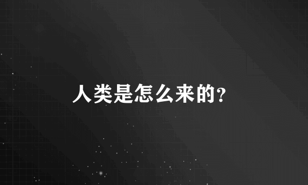 人类是怎么来的？