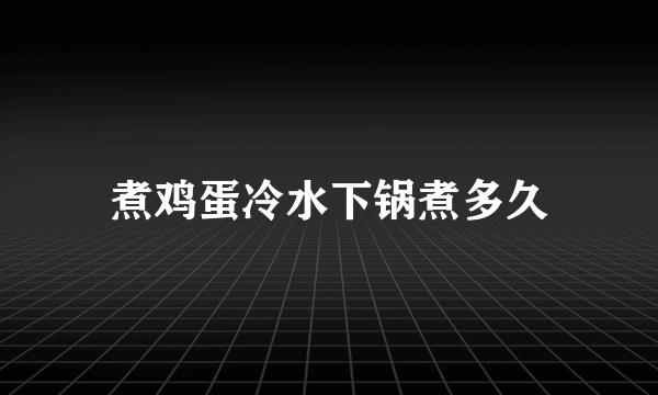 煮鸡蛋冷水下锅煮多久