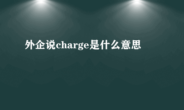 外企说charge是什么意思