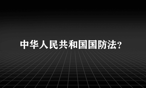 中华人民共和国国防法？