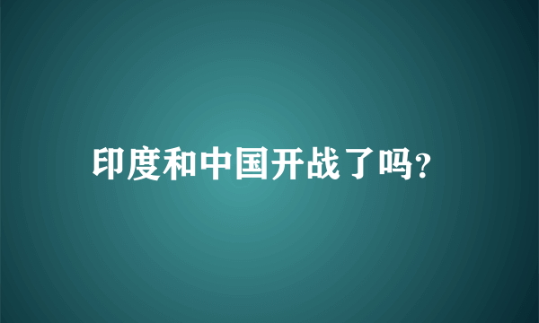 印度和中国开战了吗？