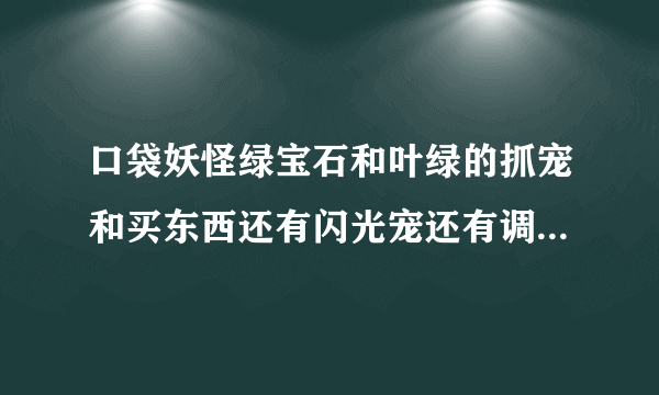 口袋妖怪绿宝石和叶绿的抓宠和买东西还有闪光宠还有调宠物亲密度的金手指代码