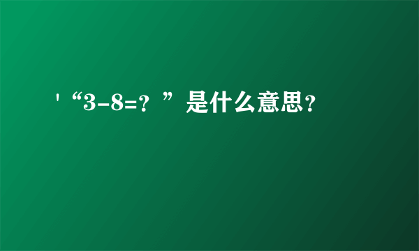 '“3-8=？”是什么意思？