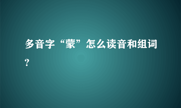 多音字“蒙”怎么读音和组词？