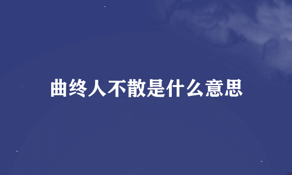 曲终人不散是什么意思