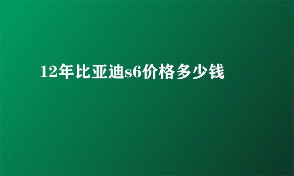 12年比亚迪s6价格多少钱