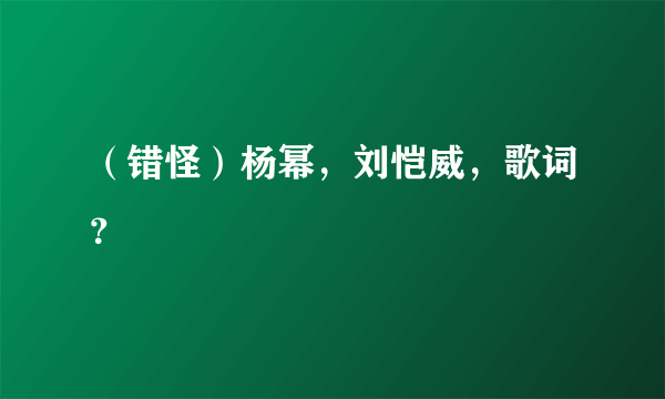 （错怪）杨幂，刘恺威，歌词？