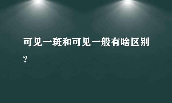 可见一斑和可见一般有啥区别?